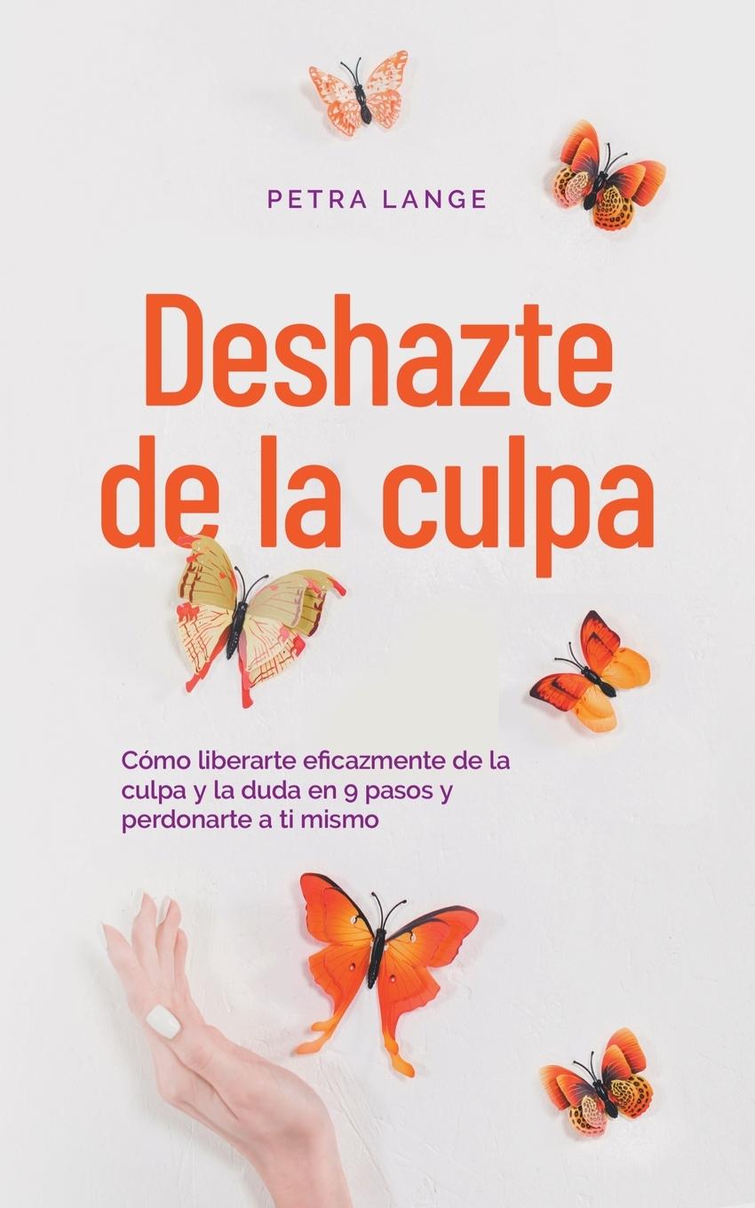 Книга Deshazte de la culpa Cómo liberarte eficazmente de la culpa y la duda en 9 pasos y perdonarte a ti mismo Petra Lange