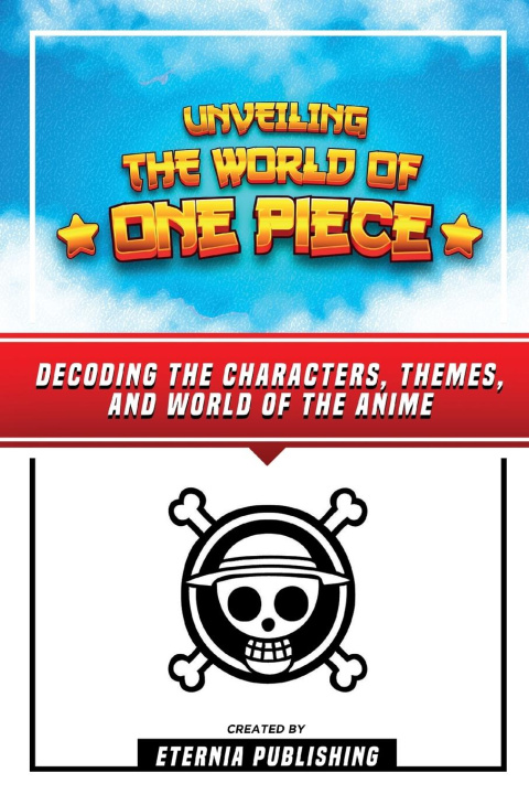 Книга Unveling The World Of One Piece - Decoding The Characters, Themes, And World Of The Anime 