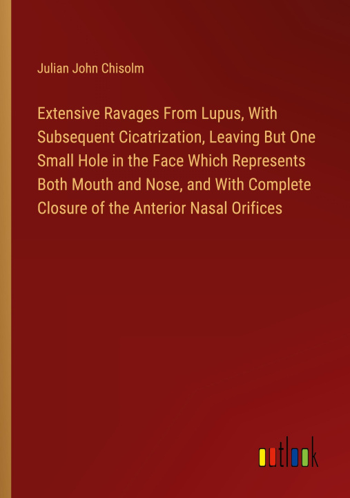 Buch Extensive Ravages From Lupus, With Subsequent Cicatrization, Leaving But One Small Hole in the Face Which Represents Both Mouth and Nose, and With Com 