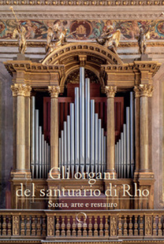 Könyv organi del Santuario di Rho. Storia, arte e restauro Paola Barbara Conti