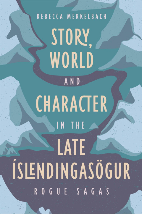 Kniha Story, World and Character in the Late Íslending –  Rogue Sagas Rebecca Merkelbach