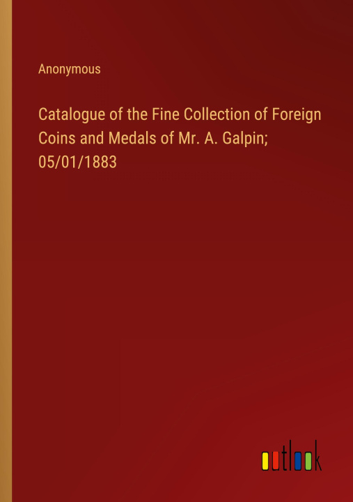 Kniha Catalogue of the Fine Collection of Foreign Coins and Medals of Mr. A. Galpin; 05/01/1883 