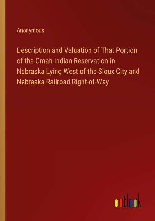 Book Description and Valuation of That Portion of the Omah Indian Reservation in Nebraska Lying West of the Sioux City and Nebraska Railroad Right-of-Way 