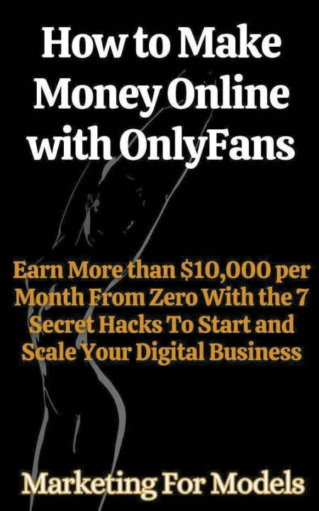 Książka How to Make Money Online with OnlyFans Earn More than $10,000 per Month From Zero With the 7 Secret Hacks To Start and Scale Your Digital Business 