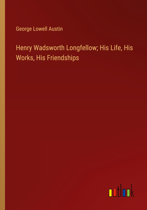 Kniha Henry Wadsworth Longfellow; His Life, His Works, His Friendships 