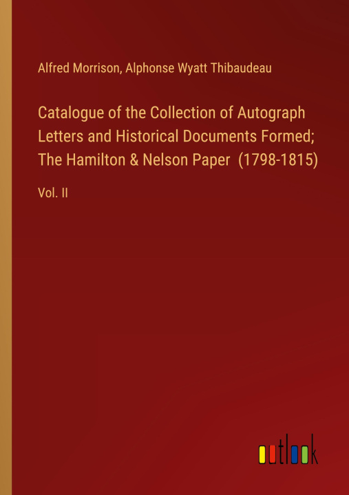 Libro Catalogue of the Collection of Autograph Letters and Historical Documents Formed; The Hamilton & Nelson Paper  (1798-1815) Alphonse Wyatt Thibaudeau