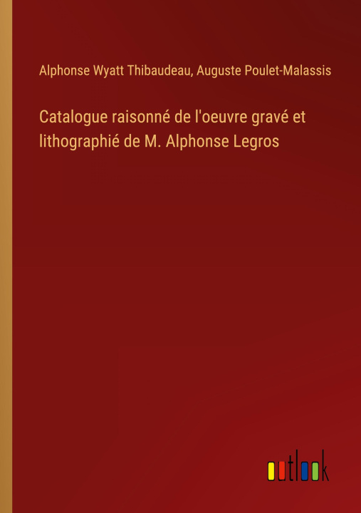 Kniha Catalogue raisonné de l'oeuvre gravé et lithographié de M. Alphonse Legros Auguste Poulet-Malassis