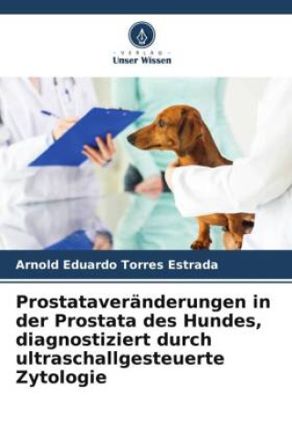 Książka Prostataveränderungen in der Prostata des Hundes, diagnostiziert durch ultraschallgesteuerte Zytologie Arnold Eduardo Torres Estrada