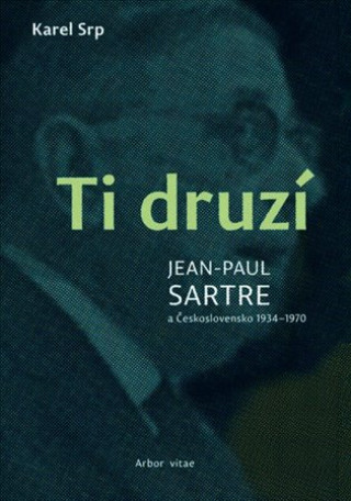 Kniha Ti druzí. Jean Paul Sartre a Československo 1934 - 1970 Karel Srp