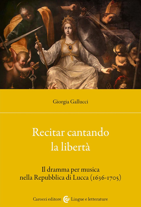 Carte Recitar cantando la libertà. Il dramma per musica nella Repubblica di Lucca (1636-1705) Giorgia Gallucci