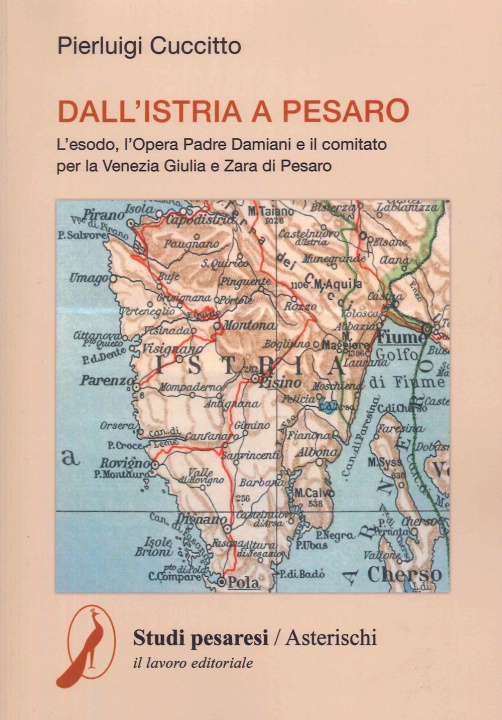 Carte Dall'Istria a Pesaro. L'esodo, l'opera padre Damiani e il comitato per la Venezia Giulia e Zara di Pesaro Pierluigi Cuccitto