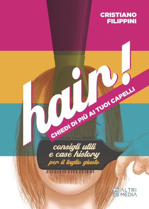 Carte Hair! Chiedi di più ai tuoi capelli. Consigli utili e case history per il taglio giusto Cristiano Filippini