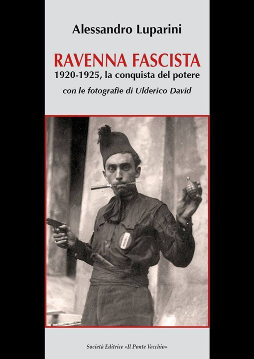 Carte Ravenna fascista. 1921-1925. La conquista del potere Alessandro Luparini