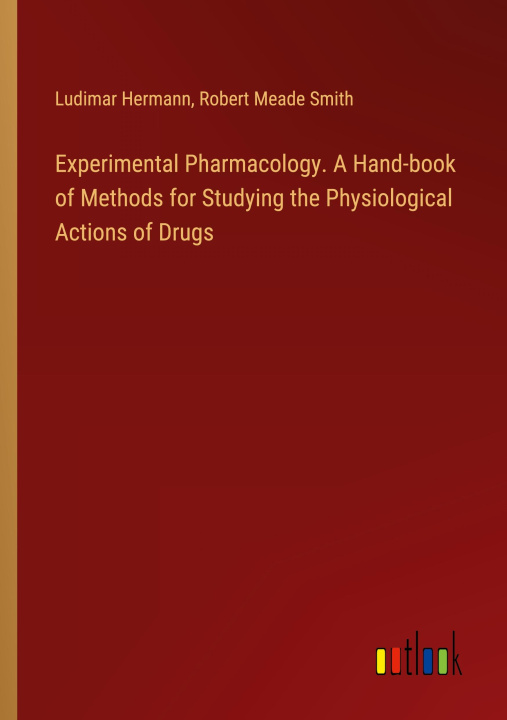 Könyv Experimental Pharmacology. A Hand-book of Methods for Studying the Physiological Actions of Drugs Robert Meade Smith