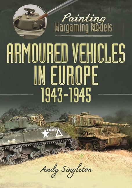 Kniha Painting Wargaming Models: Armoured Vehicles in Europe, 1943-1945 Andy Singleton