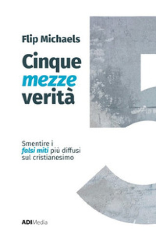 Könyv Cinque mezze verità. Sfatare i falsi miti più diffusi sul cristianesimo Flip Michaels