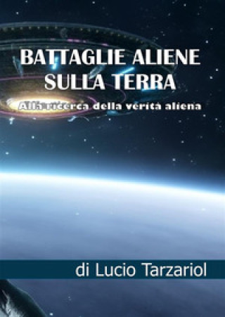 Kniha Battaglie aliene sulla Terra. Alla ricerca della verità aliena Lucio Tarzariol
