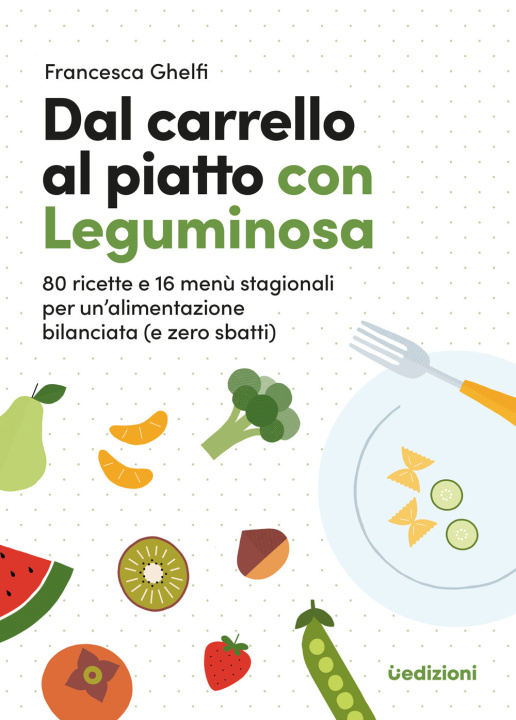Carte Dal carrello al piatto con Leguminosa. 80 ricette e 16 menù stagionali per un'alimentazione bilanciata (e zero sbatti) Francesca Ghelfi