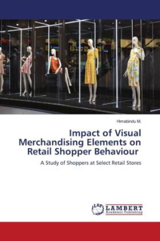 Book Impact of Visual Merchandising Elements on Retail Shopper Behaviour Himabindu M.