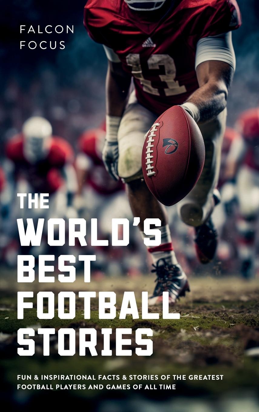 Kniha The World's Best Football Stories - Fun & Inspirational Facts & Stories of the Greatest Football Players and Games of All Time 
