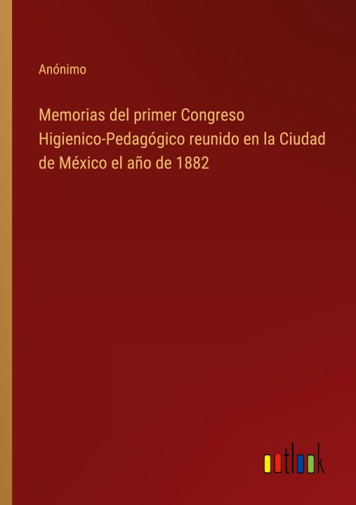 Knjiga Memorias del primer Congreso Higienico-Pedagógico reunido en la Ciudad de México el a?o de 1882 