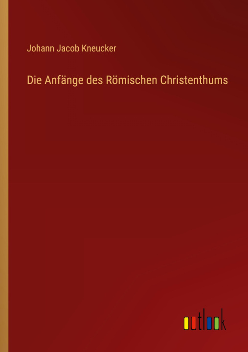 Kniha Die Anfänge des Römischen Christenthums 