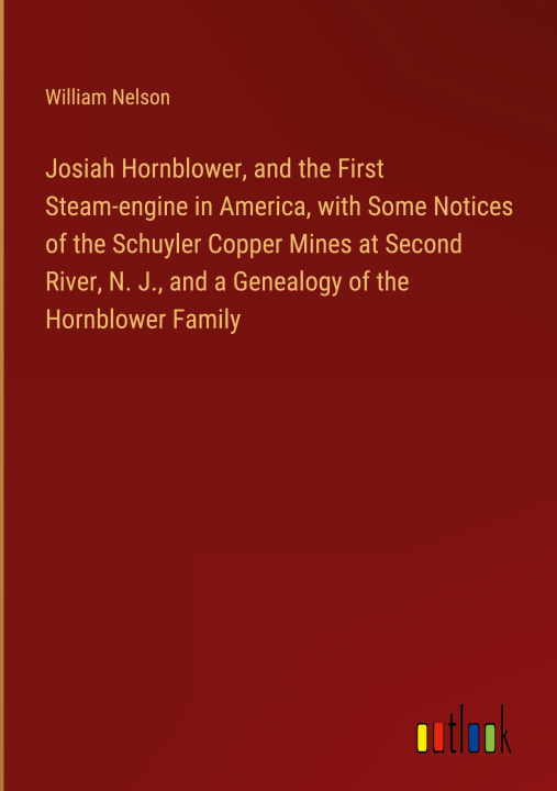 Książka Josiah Hornblower, and the First Steam-engine in America, with Some Notices of the Schuyler Copper Mines at Second River, N. J., and a Genealogy of th 