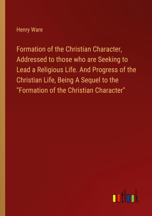 Carte Formation of the Christian Character, Addressed to those who are Seeking to Lead a Religious Life. And Progress of the Christian Life, Being A Sequel 