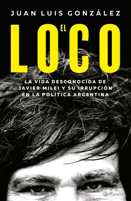 Carte El Loco: La Vida Desconocida de Javier Milei Y Su Irrupción En La Política Argentina 