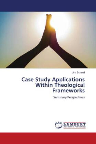 Knjiga Case Study Applications Within Theological Frameworks Jim Schnell