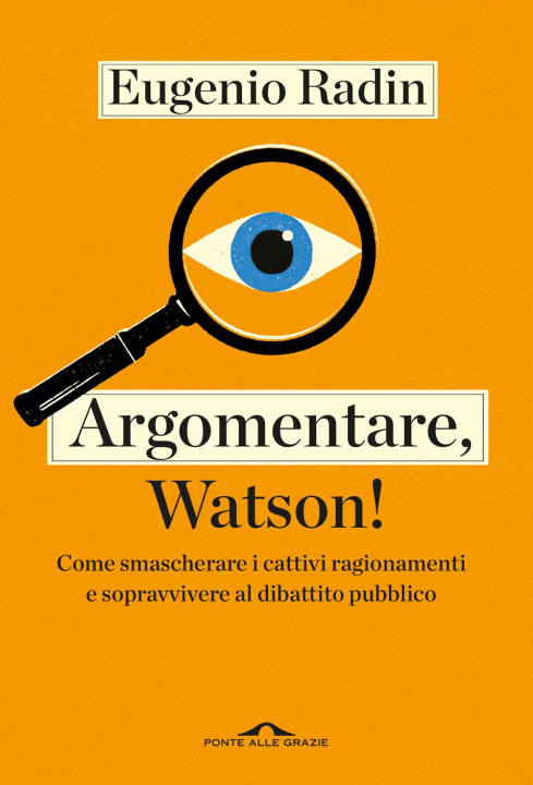 Carte Argomentare, Watson! Come smascherare i cattivi ragionamenti e sopravvivere al dibattito pubblico Eugenio Radin