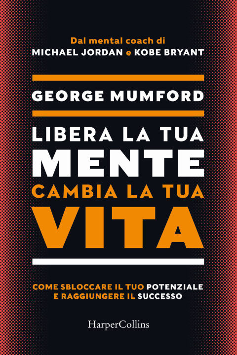 Könyv Libera la tua mente cambia la tua vita. Come sbloccare il tuo potenziale e raggiungere il successo George Mumford