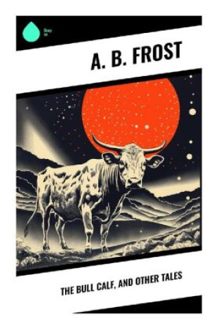 Knjiga The Bull Calf, and Other Tales A. B. Frost