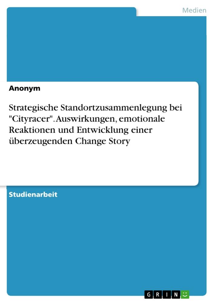 Könyv Strategische Standortzusammenlegung bei "Cityracer". Auswirkungen, emotionale Reaktionen und Entwicklung einer überzeugenden Change Story 