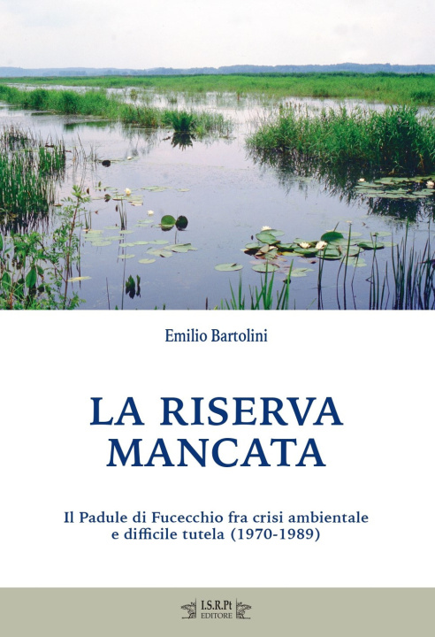 Книга riserva mancata. Il Padule di Fucecchio fra crisi ambientale e difficile tutela (1970-1989) Emilio Bartolini