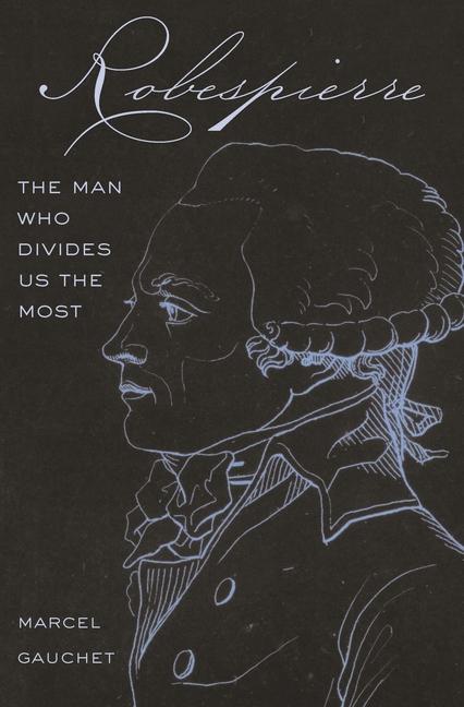 Книга Robespierre – The Man Who Divides Us the Most Marcel Gauchet