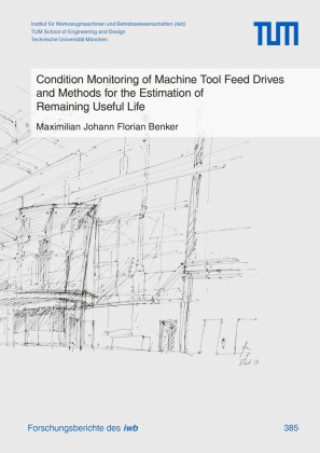 Kniha Condition Monitoring of Machine Tool Feed Drives and Methods for the Estimation of Remaining Useful Life Maximilian Johann Florian Benker