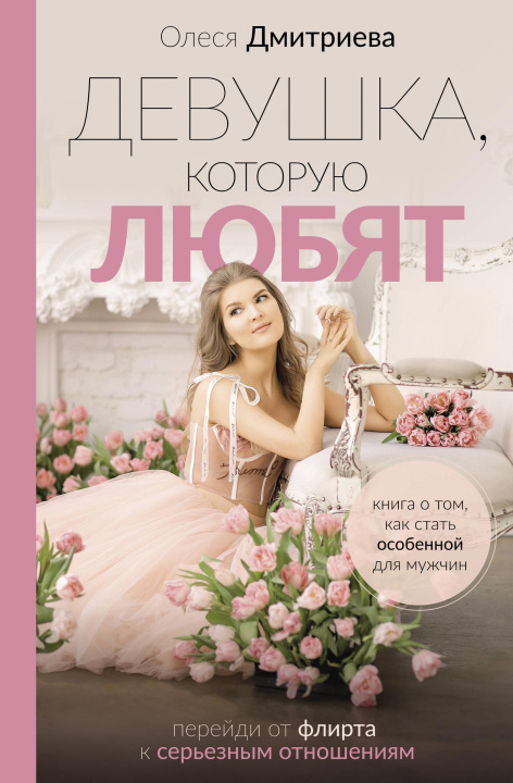 Книга Девушка, которую любят: перейди от флирта к серьезным отношениям Ольга Дмитриева