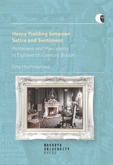 Könyv Henry Fielding between Satire and Sentiment -Politeness and Masculinity in Eighteenth-Century Britain Dita Hochmanová