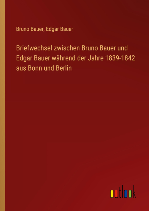 Kniha Briefwechsel zwischen Bruno Bauer und Edgar Bauer während der Jahre 1839-1842 aus Bonn und Berlin Edgar Bauer