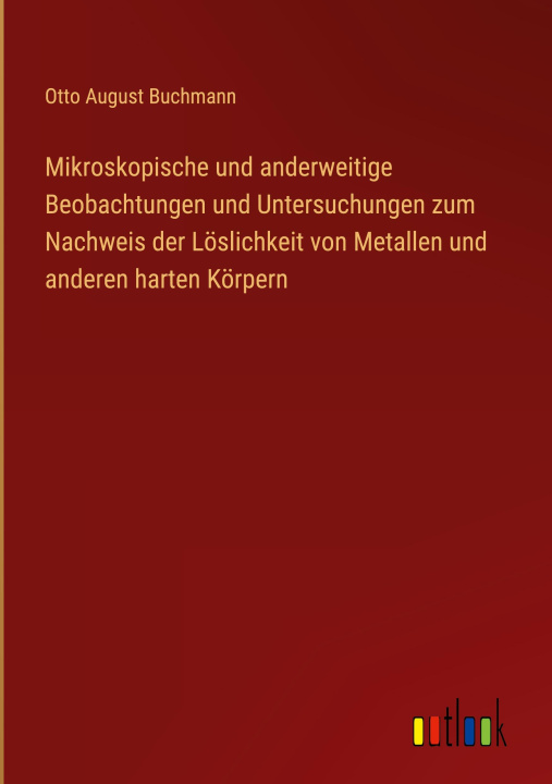 Könyv Mikroskopische und anderweitige Beobachtungen und Untersuchungen zum Nachweis der Löslichkeit von Metallen und anderen harten Körpern 