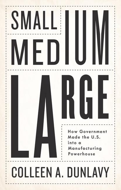 Книга Small, Medium, Large: How Government Made the U.S.  into a Manufacturing Powerhouse 