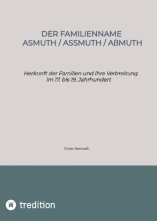 Könyv Der Familienname Asmuth, Assmuth, Aßmuth. Namensentstehung und detaillierter genealogischer Überblick über die Vorfahren der heutigen Familien auf Bas Hans Assmuth