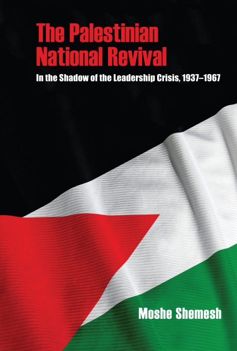 Książka The Palestinian National Revival – In the Shadow of the Leadership Crisis, 1937–1967 Moshe Shemesh