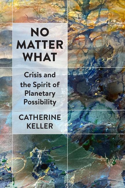 Kniha No Matter What – Crisis and the Spirit of Planetary Possibility Catherine Keller
