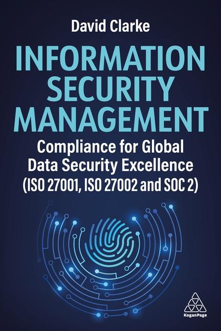 Könyv Information Security Management – Compliance for Global Data Security Excellence (ISO 27001, ISO 27002 and SOC2) David Clarke