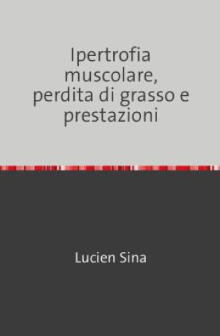 Книга Ipertrofia muscolare, perdita di grasso e prestazioni Lucien Sina