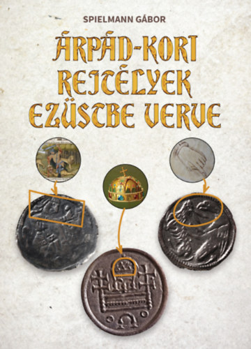 Könyv Árpád-kori rejtélyek ezüstbe verve Spielmann Gábor