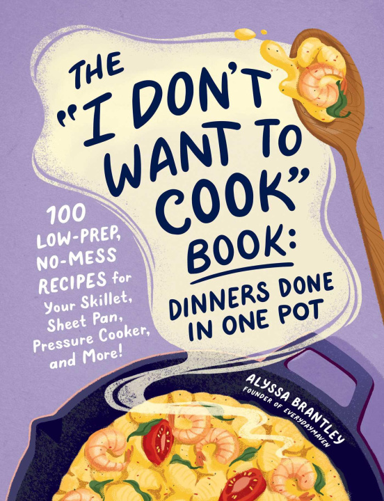 Kniha The I Don't Want to Cook Book: Dinners Done in One Pot BRANTLEY ALYSSA