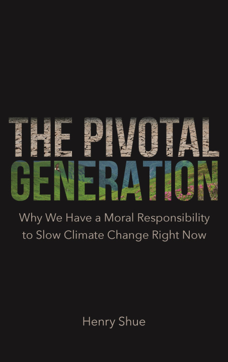 Kniha The Pivotal Generation – Why We Have a Moral Responsibility to Slow Climate Change Right Now Henry Shue